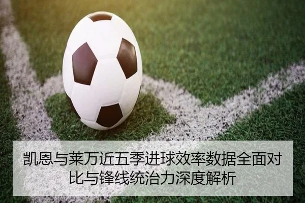 凯恩与莱万近五季进球效率数据全面对比与锋线统治力深度解析 | kaiyun