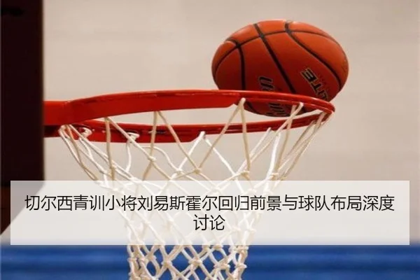 切尔西青训小将刘易斯霍尔回归前景与球队布局深度讨论 | kaiyun