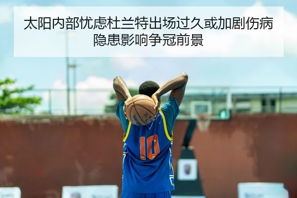 太阳内部忧虑杜兰特出场过久或加剧伤病隐患影响争冠前景