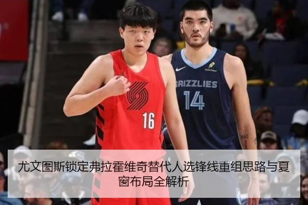尤文图斯锁定弗拉霍维奇替代人选锋线重组思路与夏窗布局全解析（kaiyun）